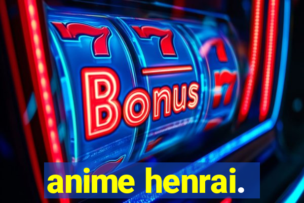 anime henrai.